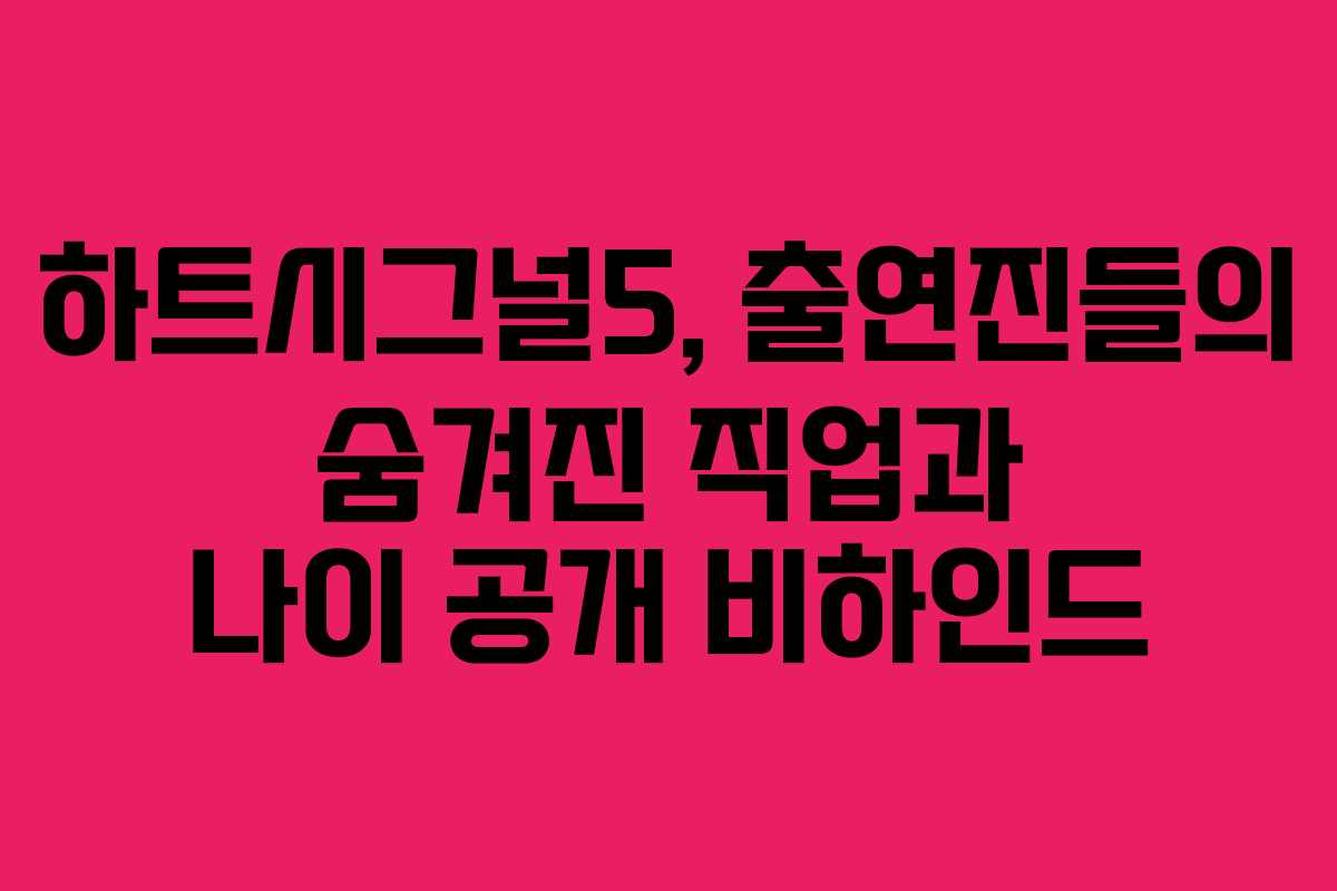 하트시그널5, 출연진들의 숨겨진 직업과 나이 공개 비하인드