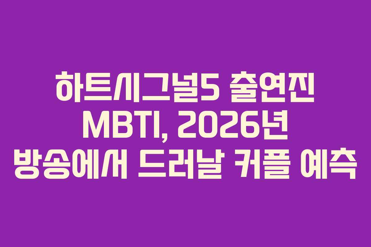 하트시그널5 출연진 MBTI, 2026년 방송에서 드러날 커플 예측