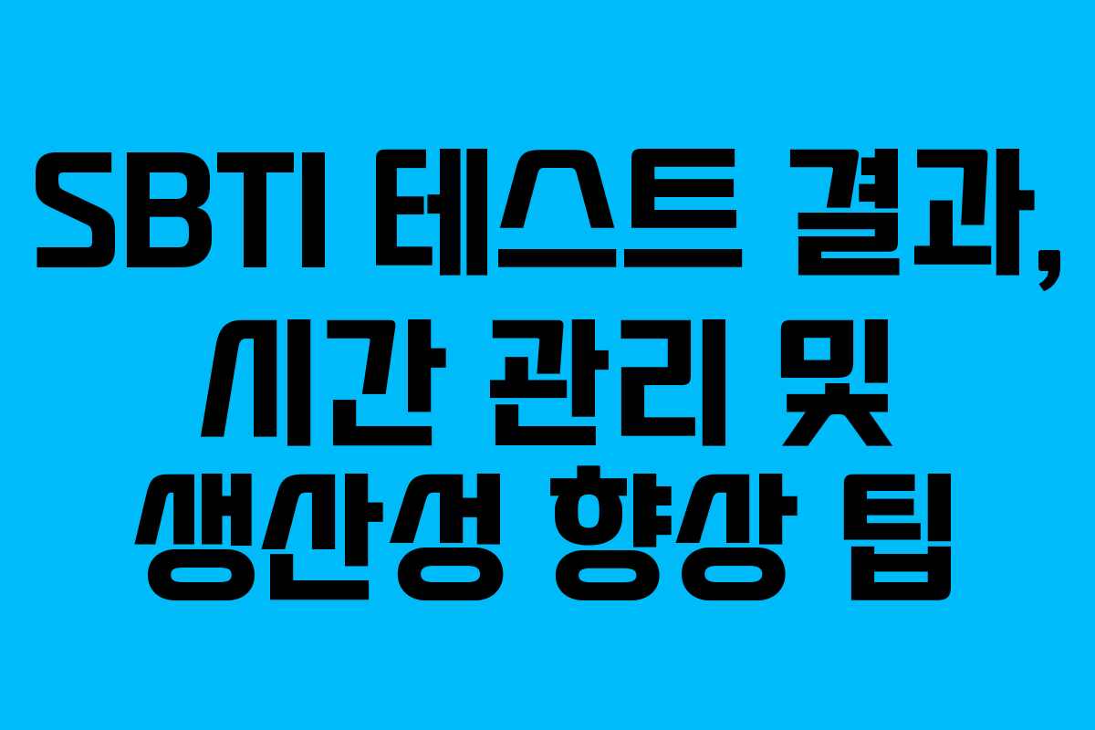 SBTI 테스트 결과, 시간 관리 및 생산성 향상 팁