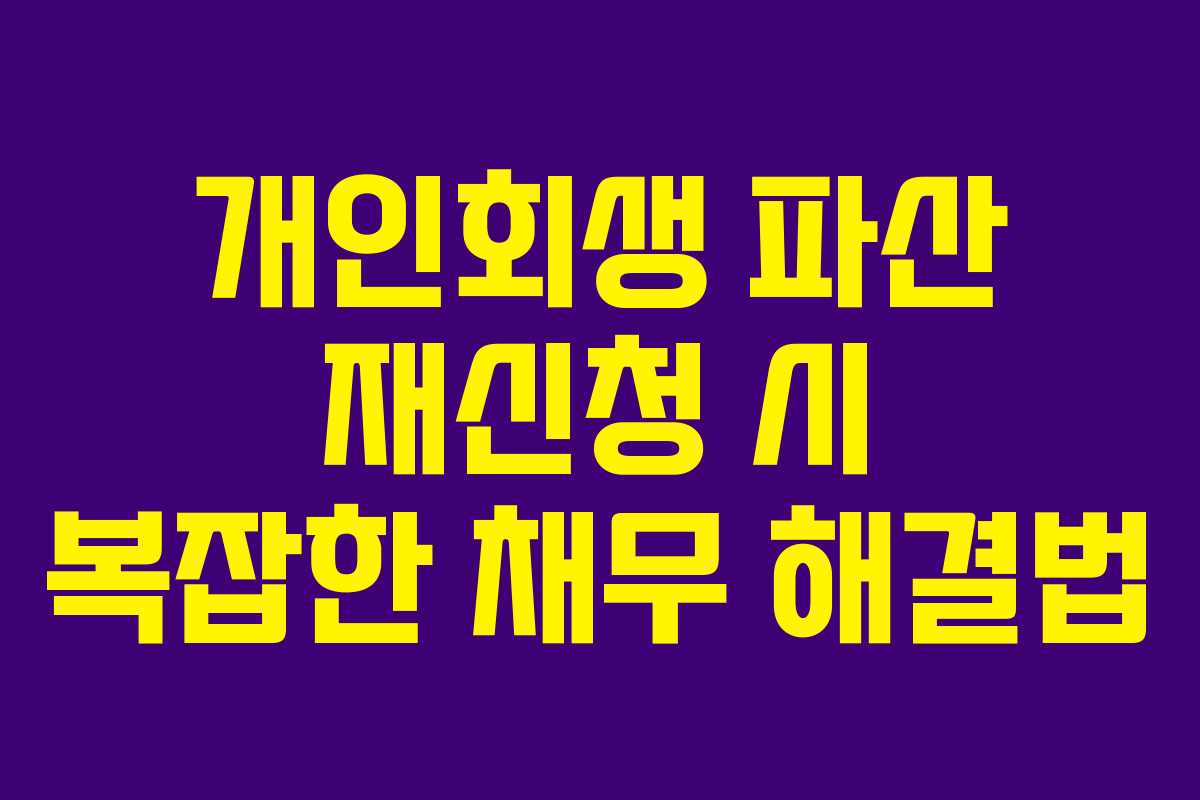 개인회생 파산 재신청 시 복잡한 채무 해결법