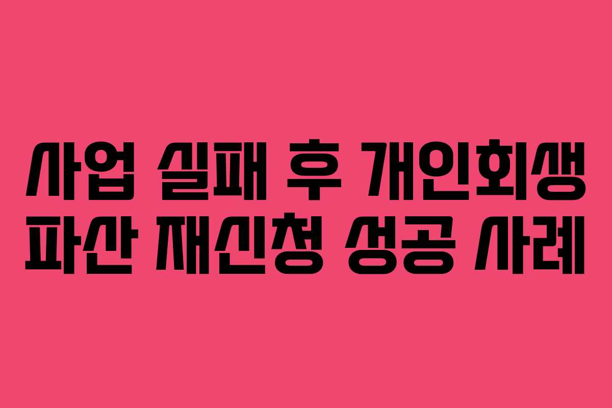 사업 실패 후 개인회생 파산 재신청 성공 사례