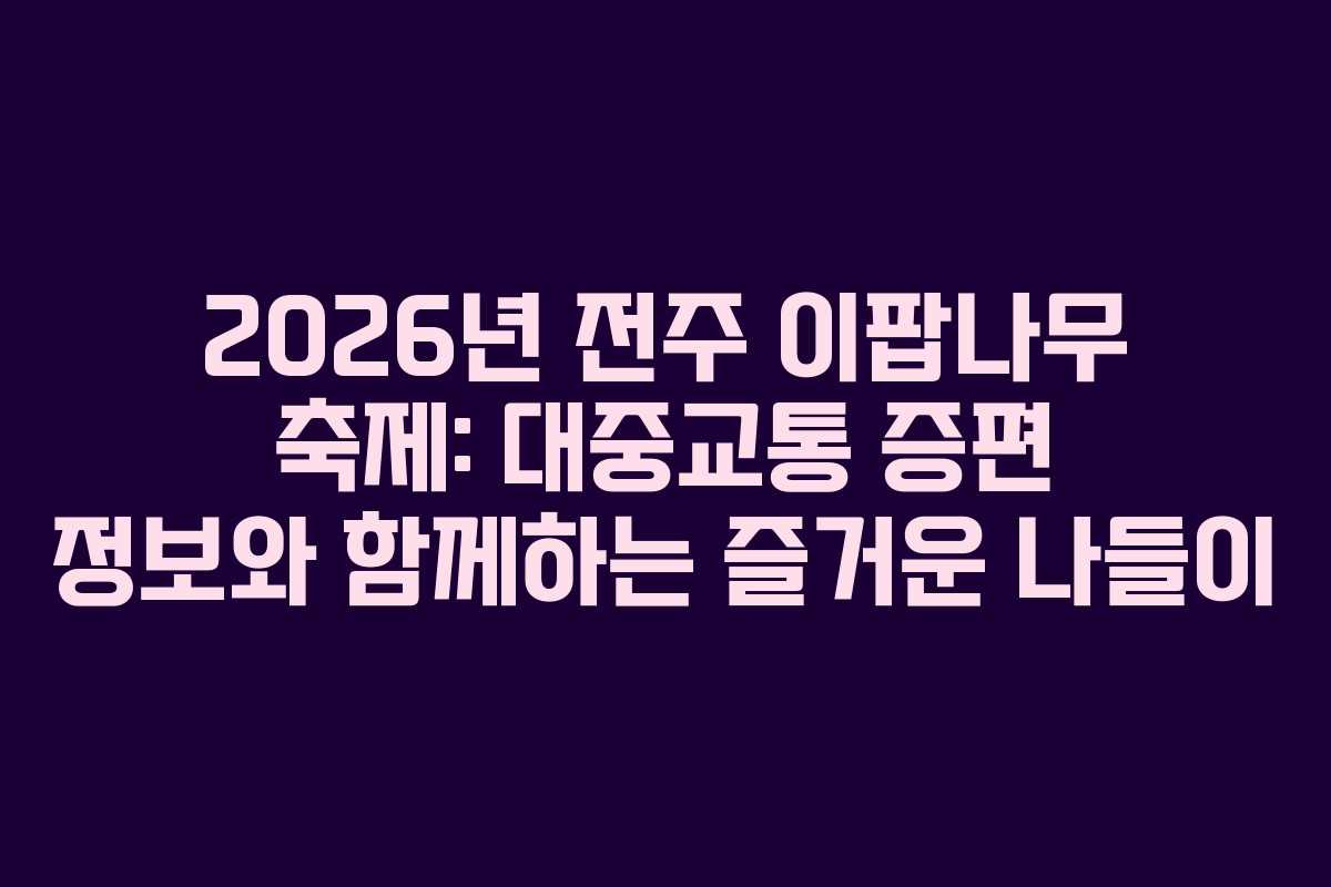 2026년 전주 이팝나무 축제: 대중교통 증편 정보와 함께하는 즐거운 나들이