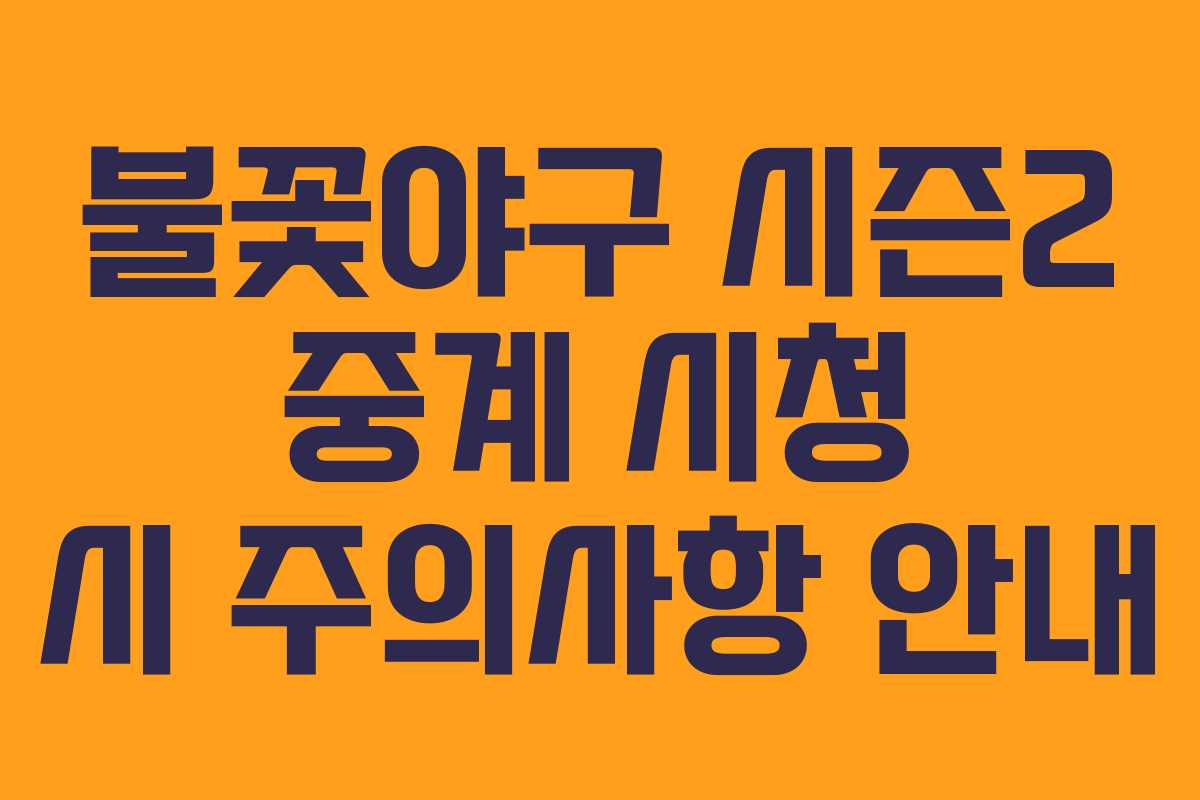 불꽃야구 시즌2 중계 시청 시 주의사항 안내
