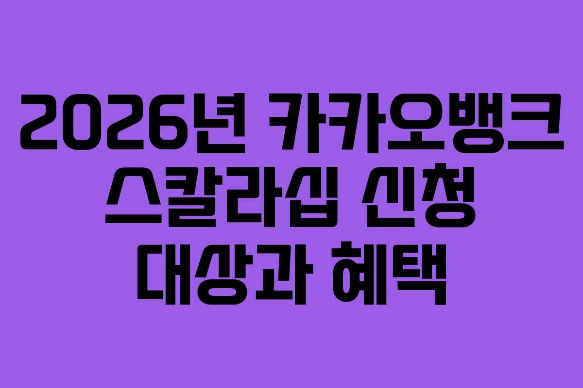 2026년 카카오뱅크 스칼라십 신청 대상과 혜택