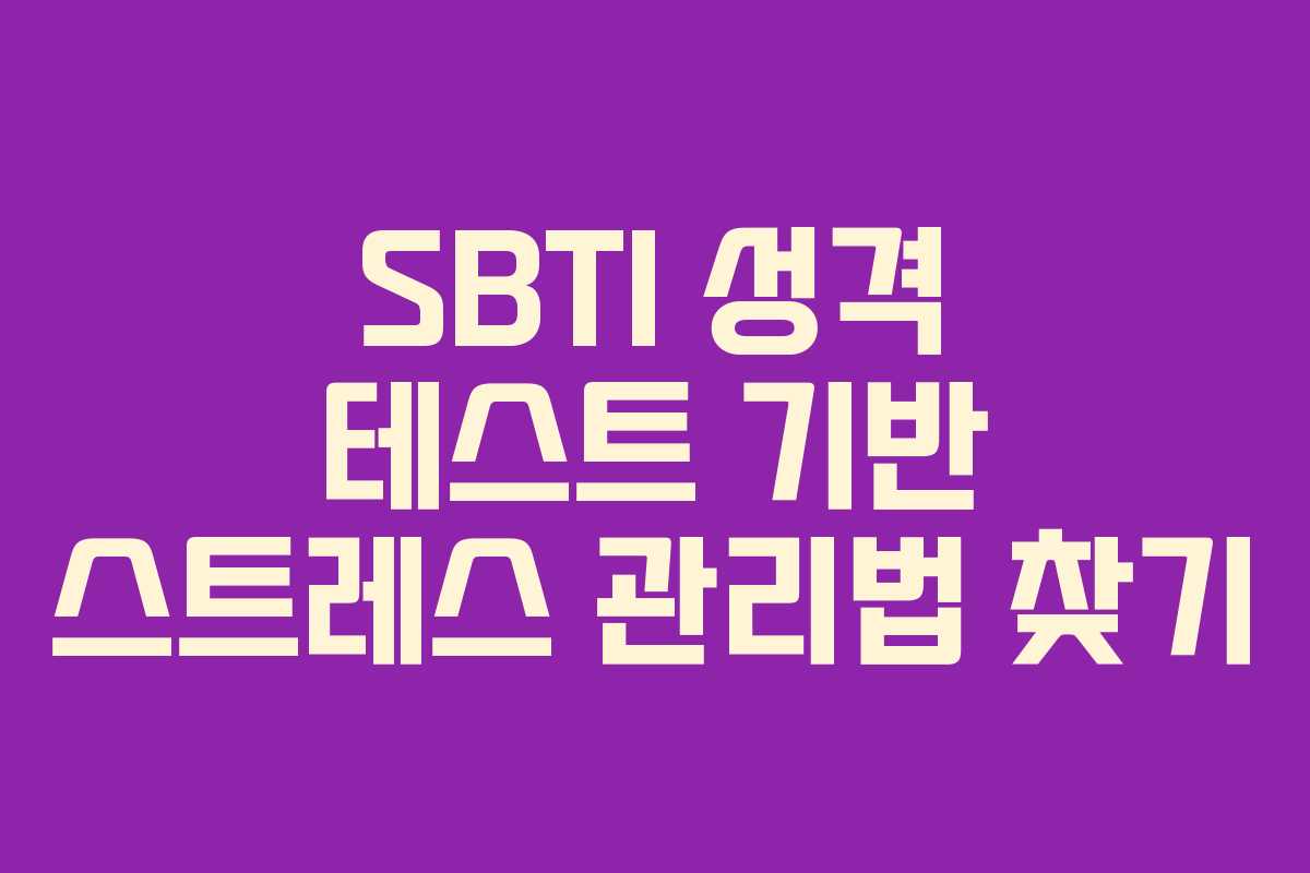 SBTI 성격 테스트 기반 스트레스 관리법 찾기
