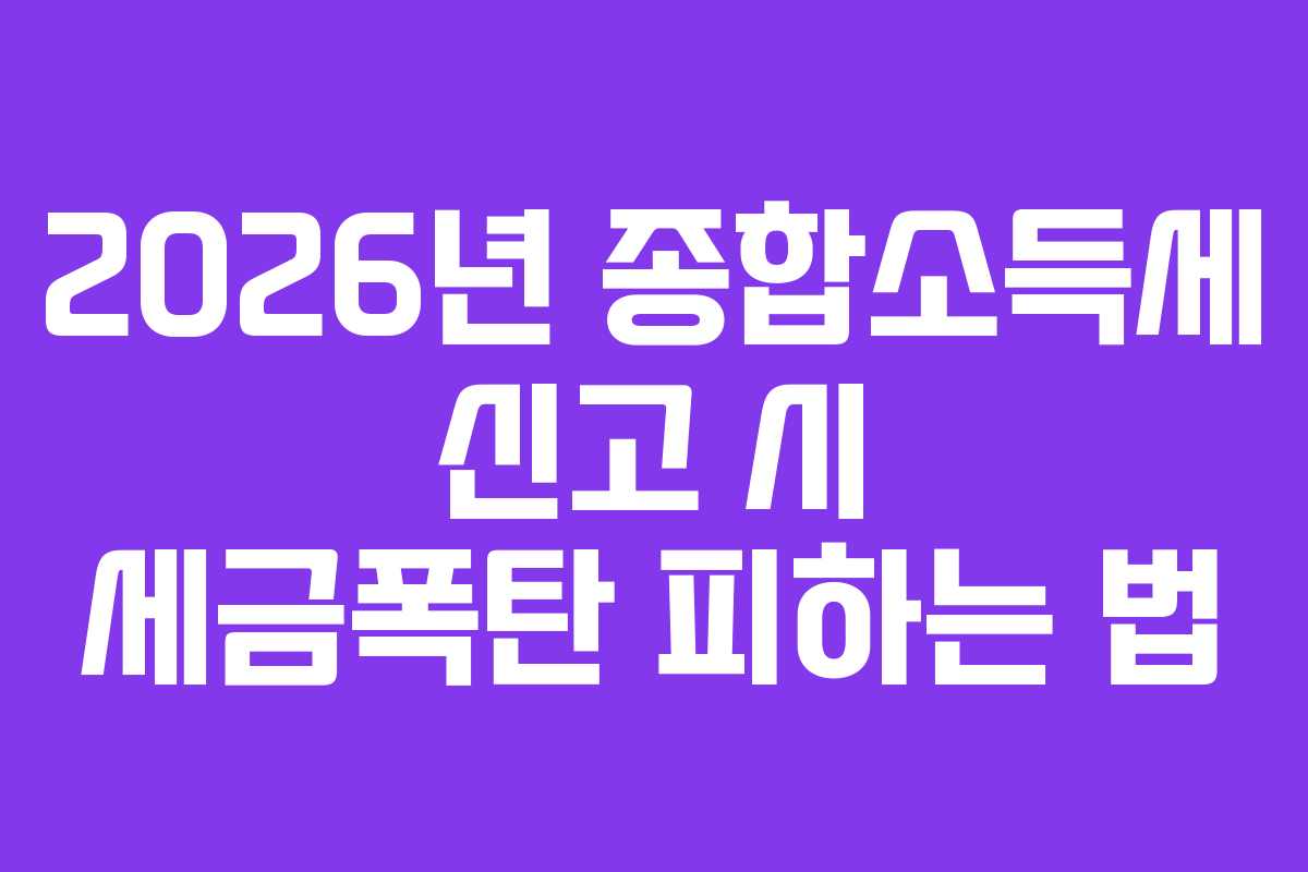 2026년 종합소득세 신고 시 세금폭탄 피하는 법