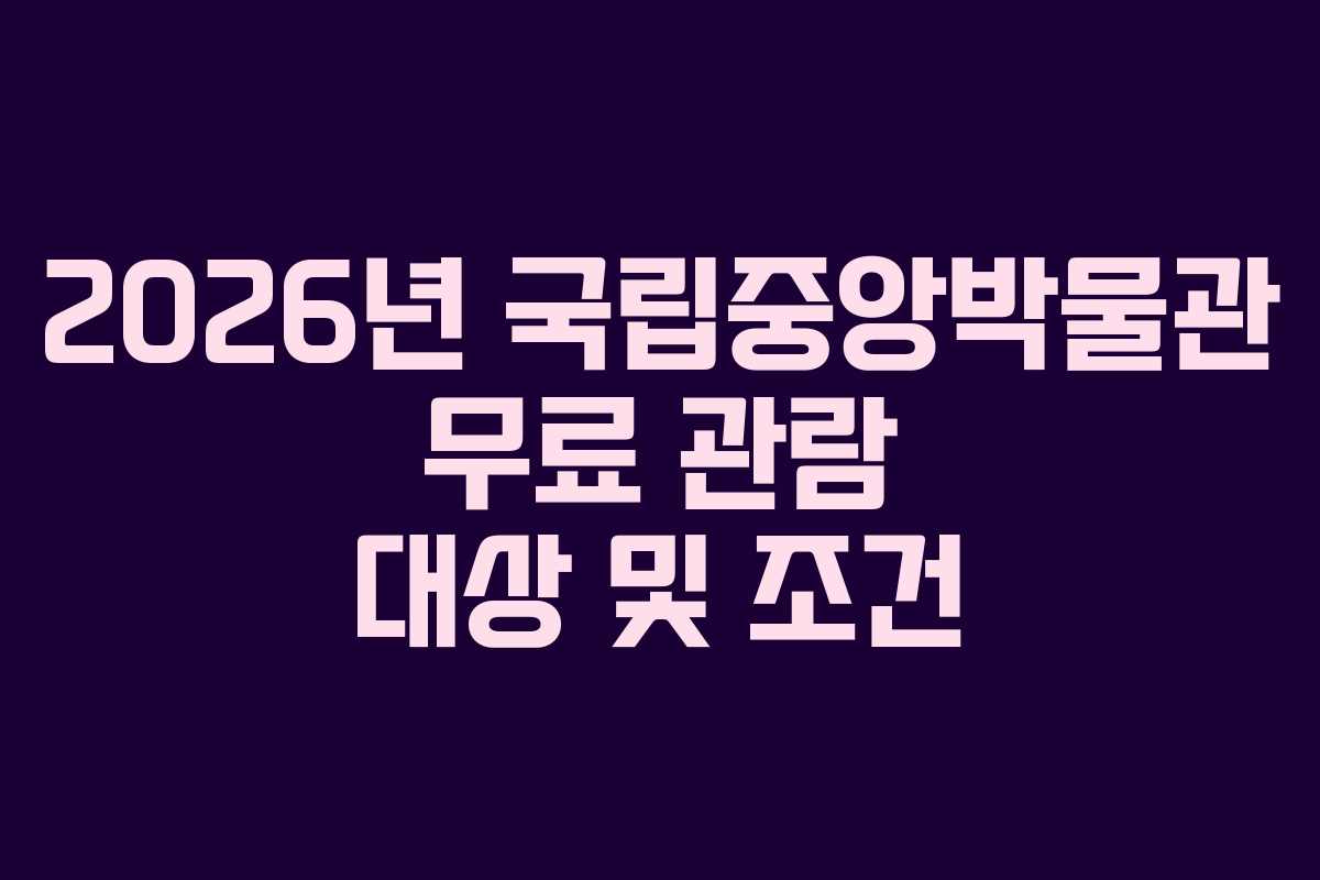 2026년 국립중앙박물관 무료 관람 대상 및 조건