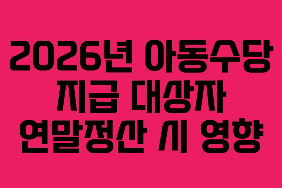 2026년 아동수당 지급 대상자 연말정산 시 영향