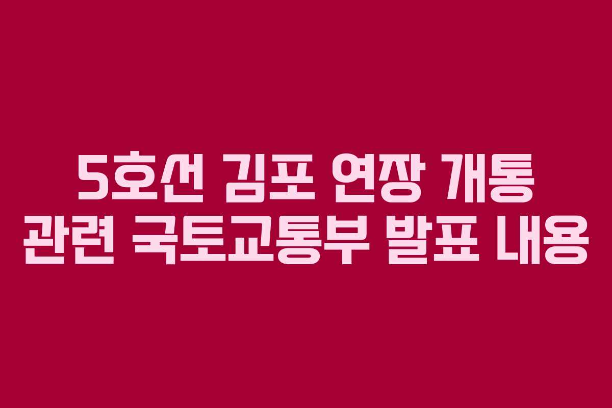 5호선 김포 연장 개통 관련 국토교통부 발표 내용