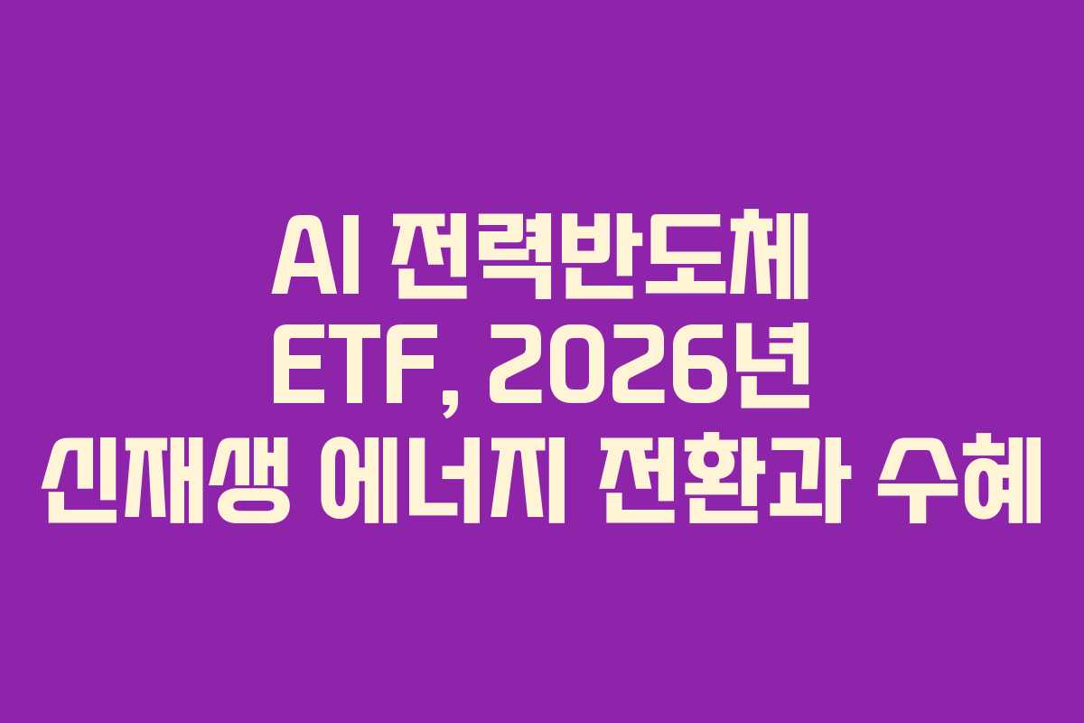 AI 전력반도체 ETF, 2026년 신재생 에너지 전환과 수혜