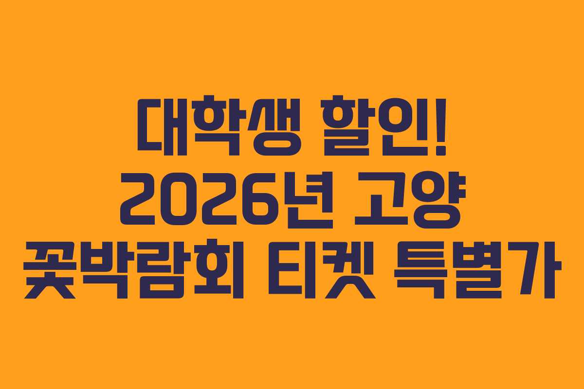 대학생 할인! 2026년 고양 꽃박람회 티켓 특별가