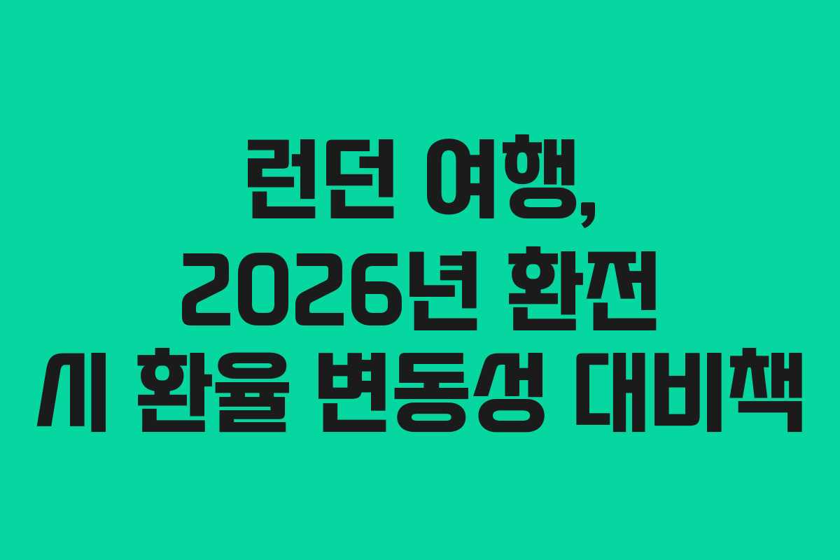 런던 여행, 2026년 환전 시 환율 변동성 대비책
