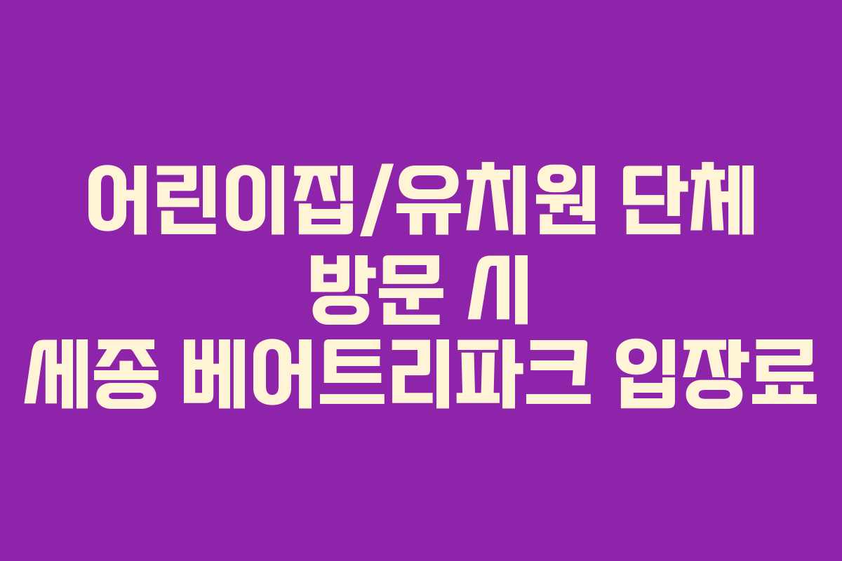 어린이집/유치원 단체 방문 시 세종 베어트리파크 입장료