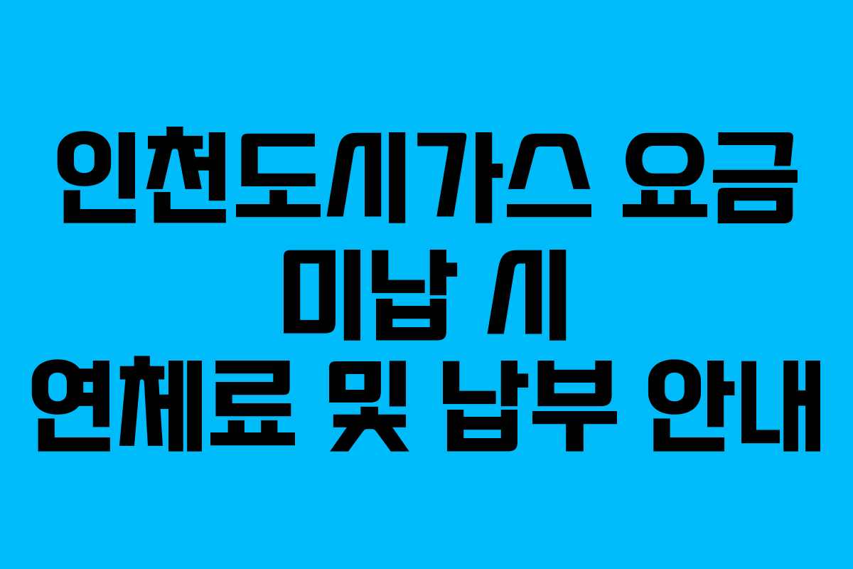 인천도시가스 요금 미납 시 연체료 및 납부 안내