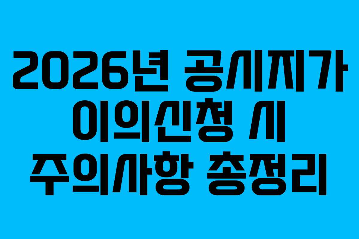 2026년 공시지가 이의신청 시 주의사항 총정리