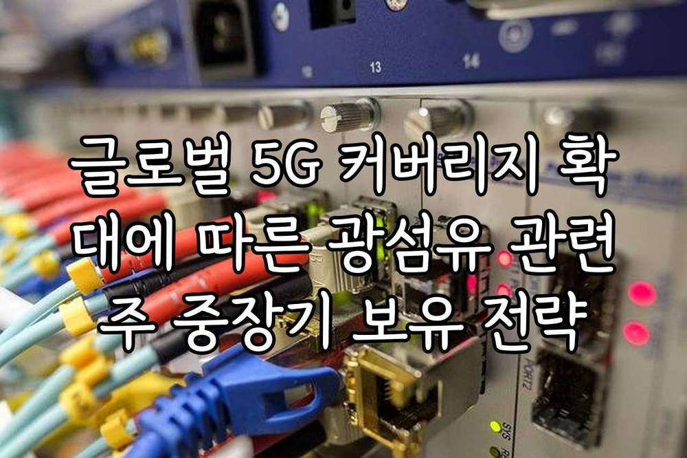글로벌 5G 커버리지 확대에 따른 광섬유 관련주 중장기 보유 전략