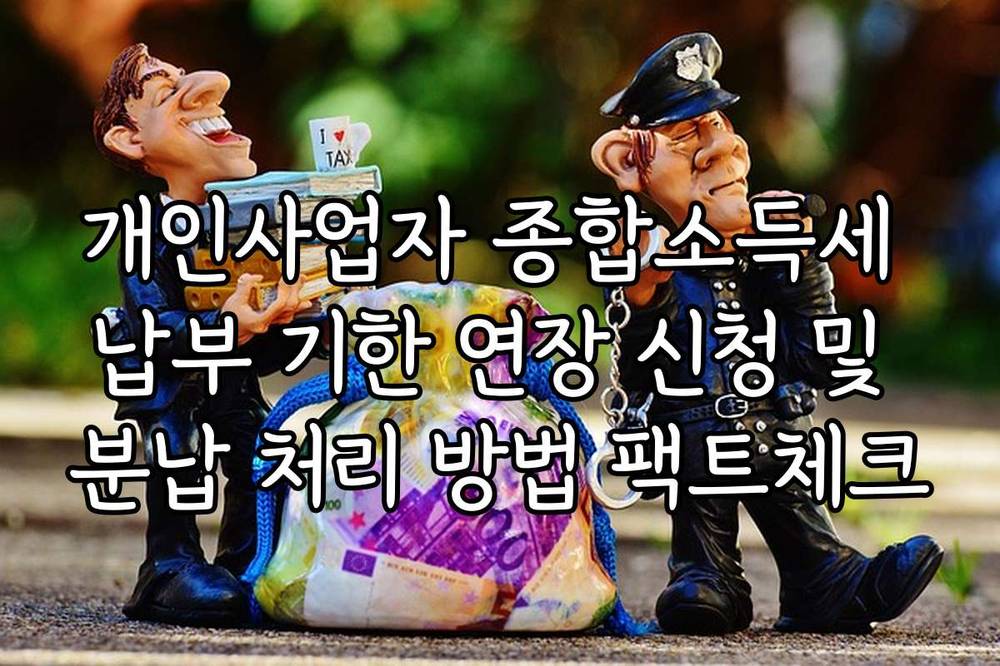 개인사업자 종합소득세 납부 기한 연장 신청 및 분납 처리 방법 팩트체크