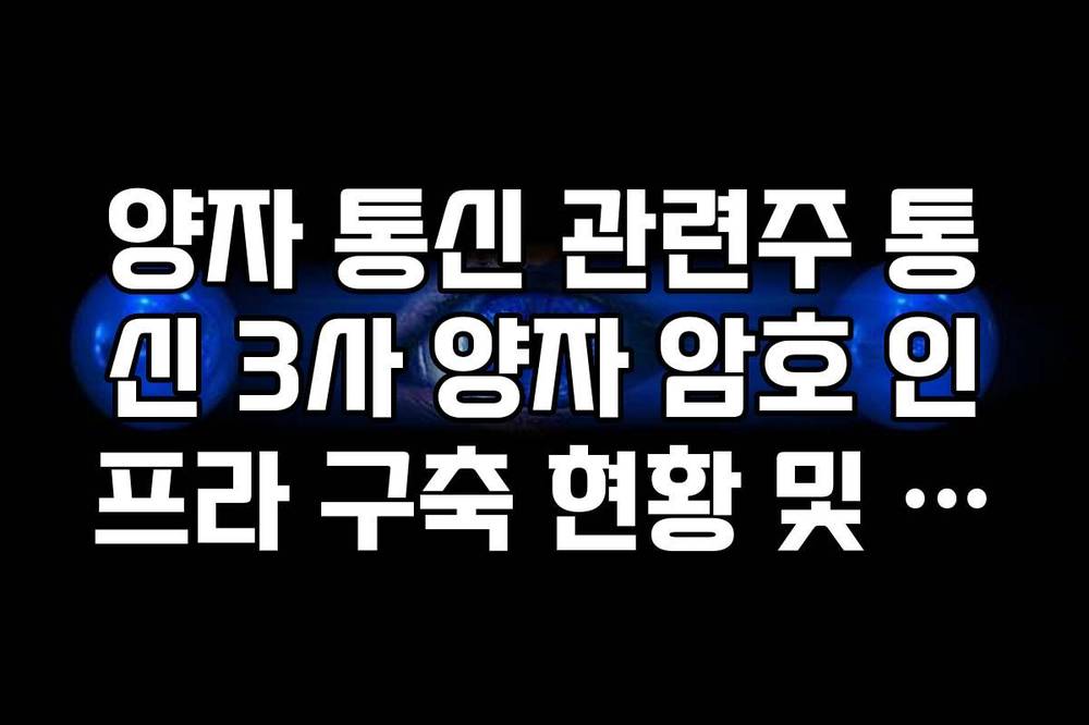 양자 통신 관련주 통신 3사 양자 암호 인프라 구축 현황 및 전망