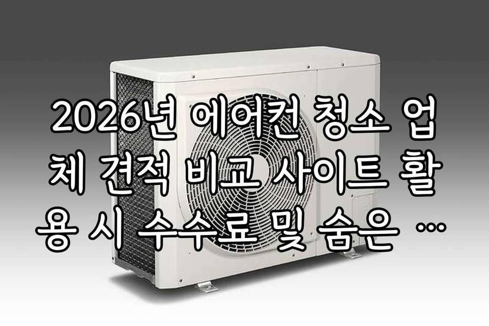 2026년 에어컨 청소 업체 견적 비교 사이트 활용 시 수수료 및 숨은 비용