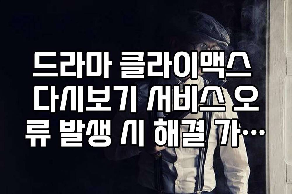 드라마 클라이맥스 다시보기 서비스 오류 발생 시 해결 가이드