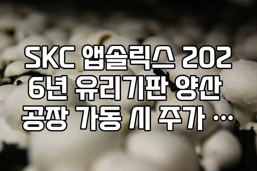 SKC 앱솔릭스 2026년 유리기판 양산 공장 가동 시 주가 영향도 전망