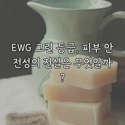 EWG 그린 등급, 피부 안전성의 진실은 무엇일까?