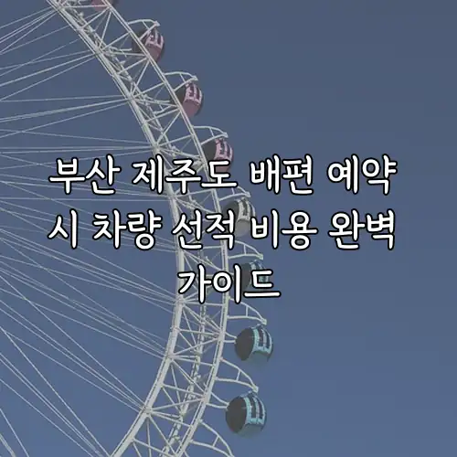 부산 제주도 배편 예약 시 차량 선적 비용 완벽 가이드