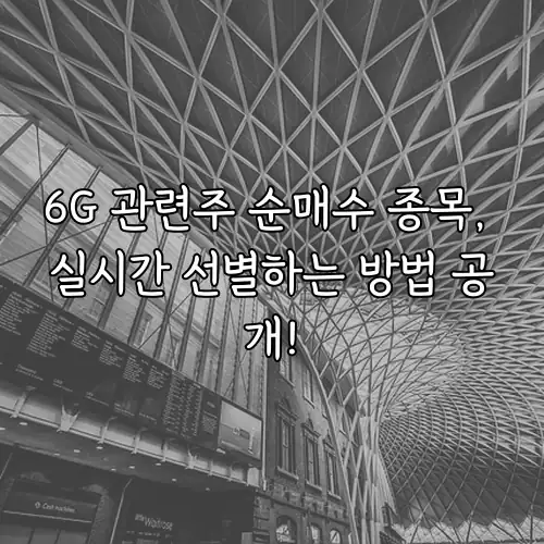 6G 관련주 순매수 종목, 실시간 선별하는 방법 공개!
