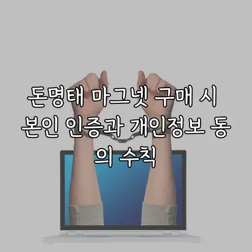 돈명태 마그넷 구매 시 본인 인증과 개인정보 동의 수칙