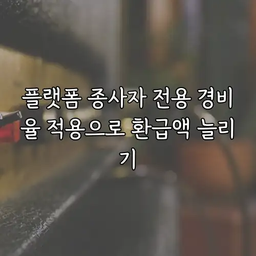 플랫폼 종사자 전용 경비율 적용으로 환급액 늘리기