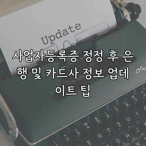 사업자등록증 정정 후 은행 및 카드사 정보 업데이트 팁