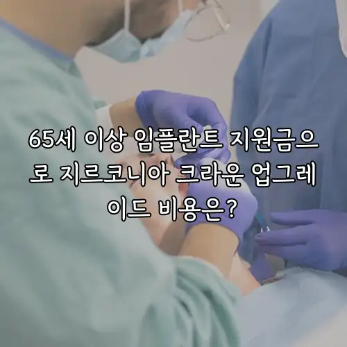 65세 이상 임플란트 지원금으로 지르코니아 크라운 업그레이드 비용은?