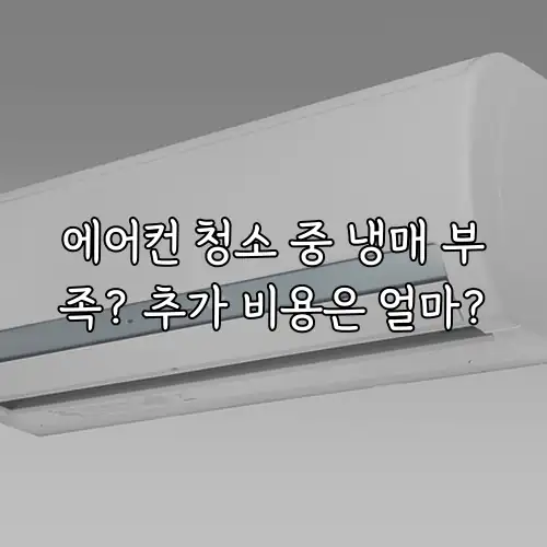 에어컨 청소 중 냉매 부족? 추가 비용은 얼마?
