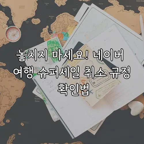 놓치지 마세요! 네이버 여행 슈퍼세일 취소 규정 확인법