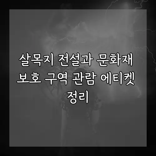 살목지 전설과 문화재 보호 구역 관람 에티켓 정리