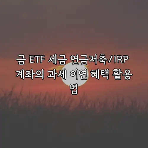 금 ETF 세금 연금저축/IRP 계좌의 과세 이연 혜택 활용법