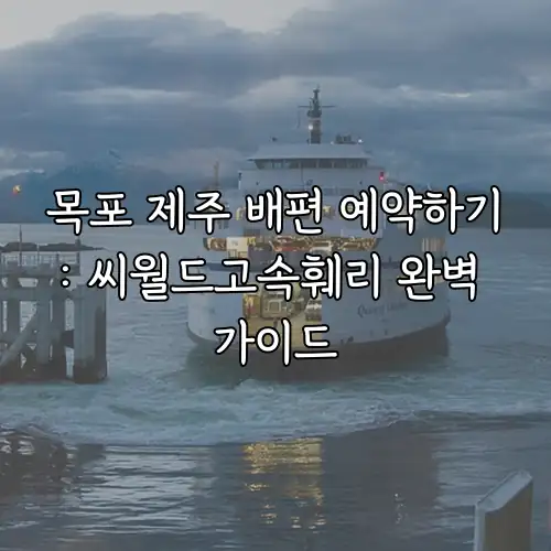 목포 제주 배편 예약하기: 씨월드고속훼리 완벽 가이드