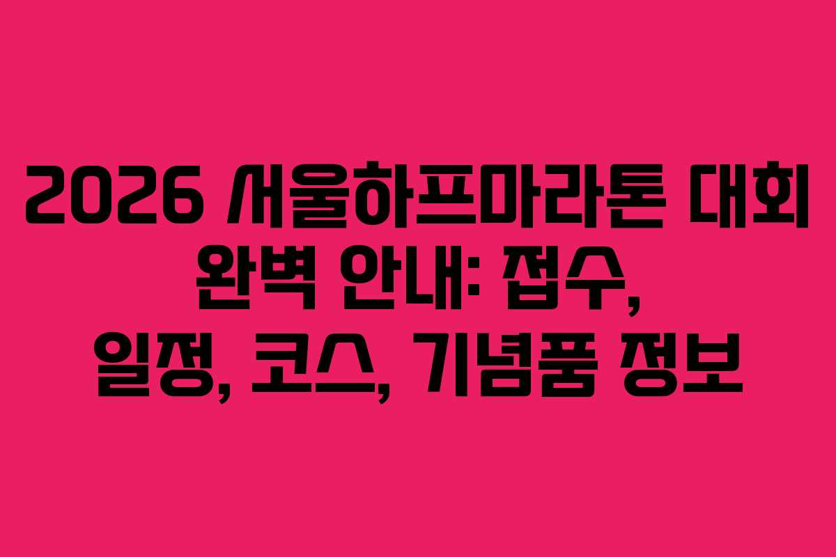 2026 서울하프마라톤 대회 완벽 안내: 접수, 일정, 코스, 기념품 정보