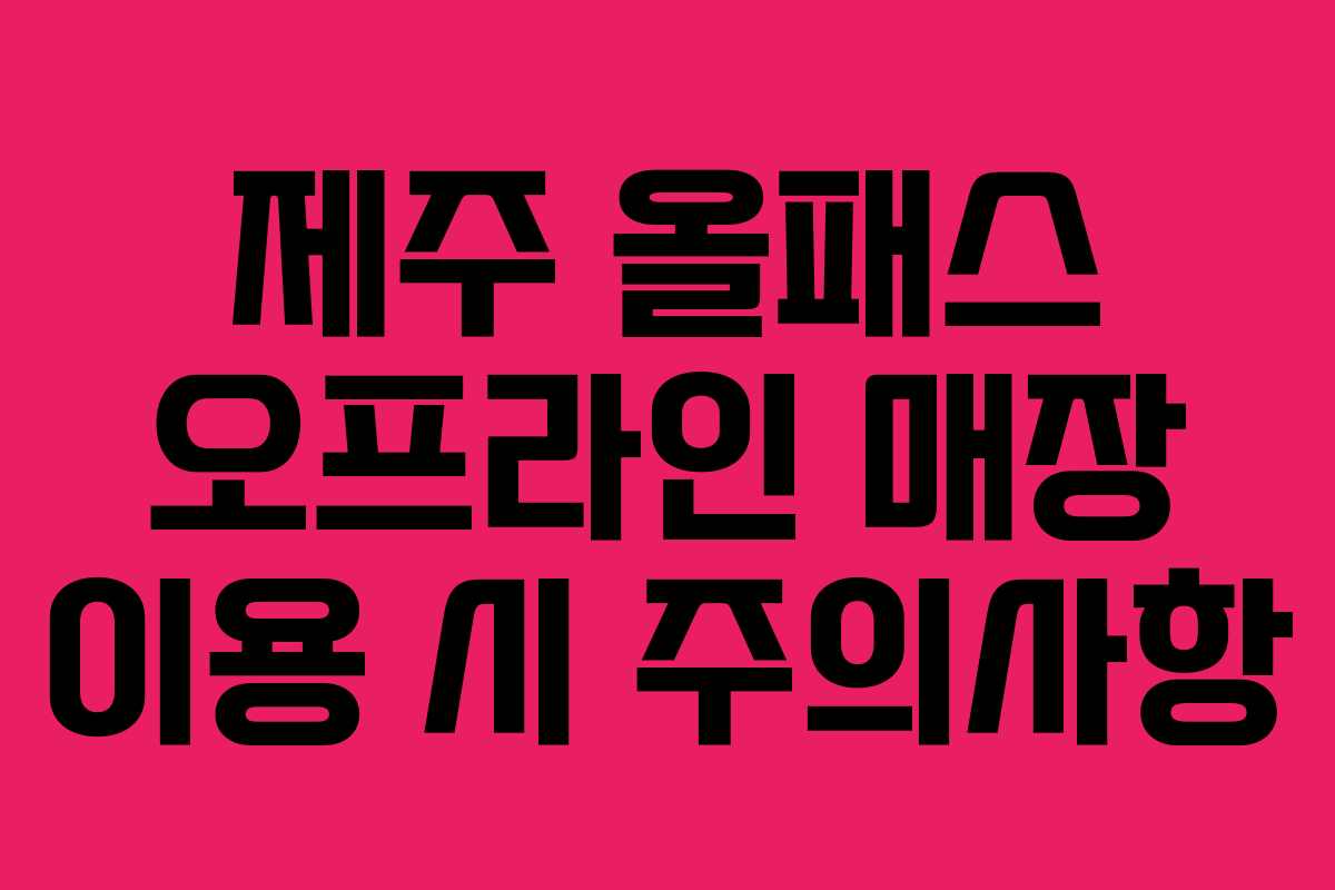 제주 올패스 오프라인 매장 이용 시 주의사항