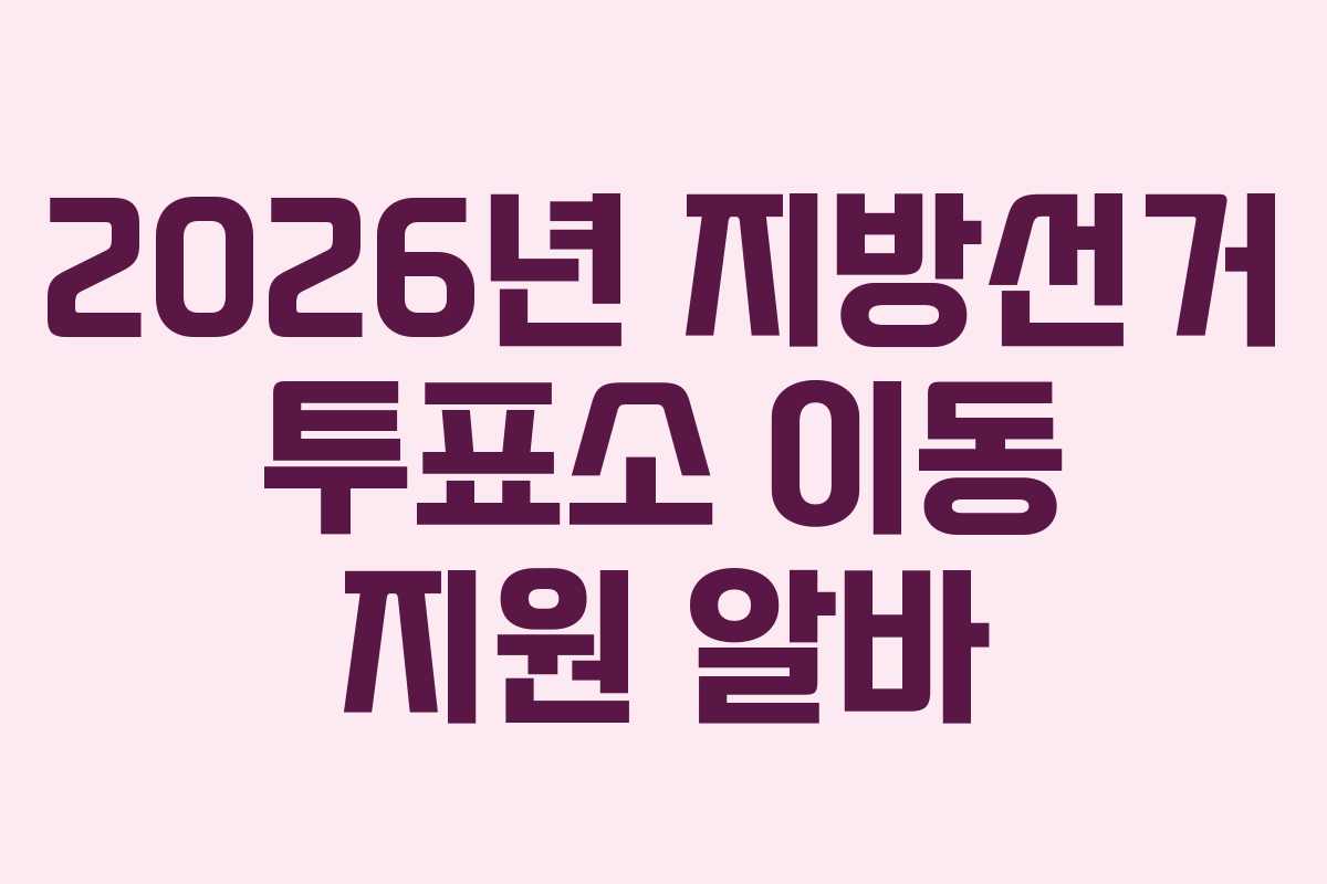 2026년 지방선거 투표소 이동 지원 알바