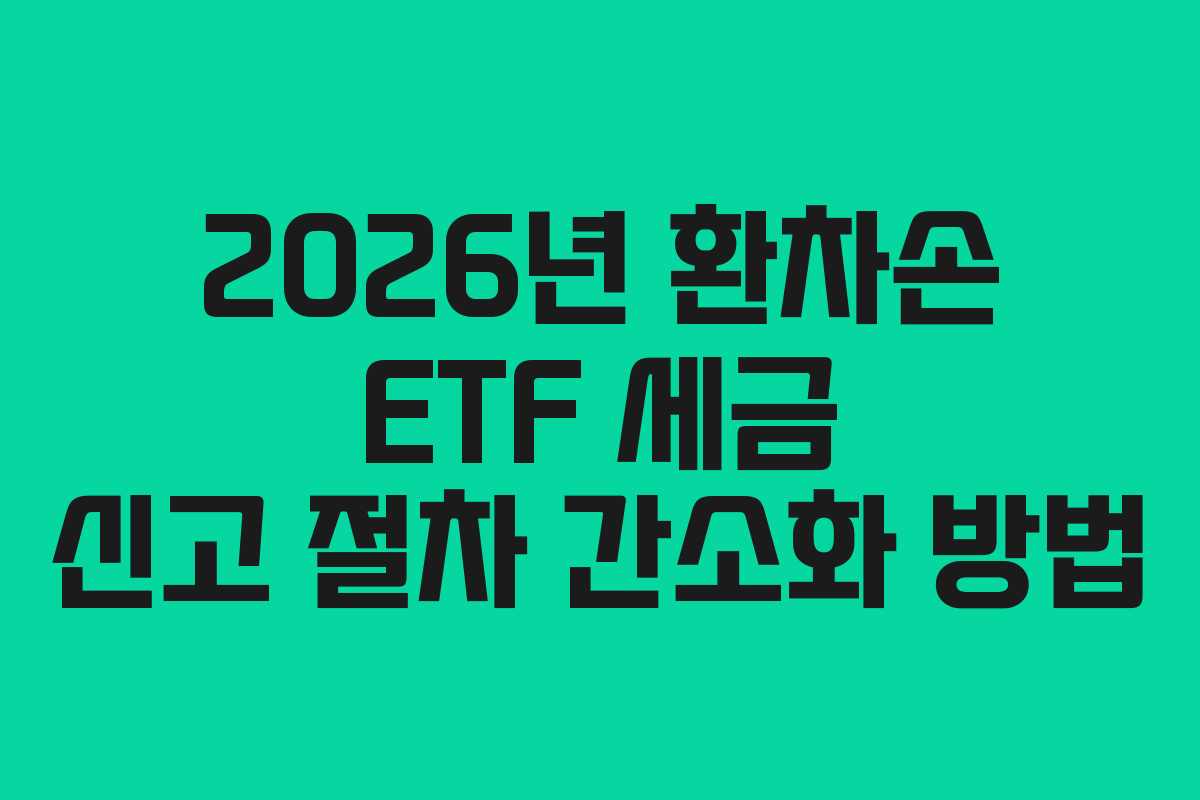 2026년 환차손 ETF 세금 신고 절차 간소화 방법
