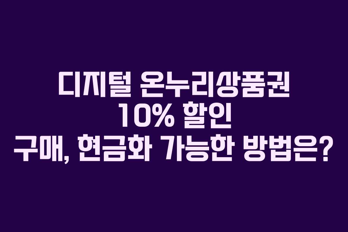 디지털 온누리상품권 10% 할인 구매, 현금화 가능한 방법은?