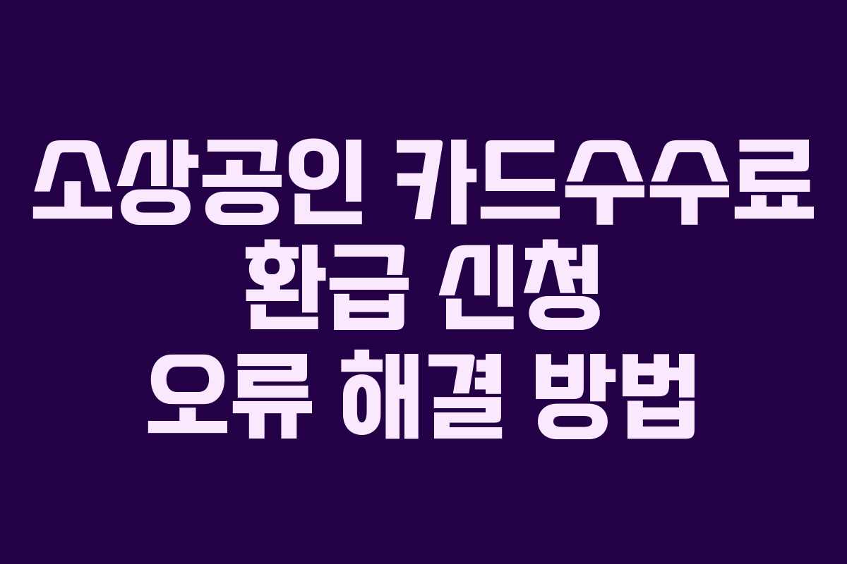 소상공인 카드수수료 환급 신청 오류 해결 방법