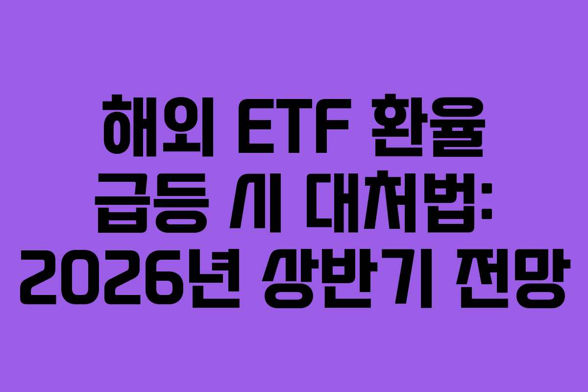 해외 ETF 환율 급등 시 대처법: 2026년 상반기 전망