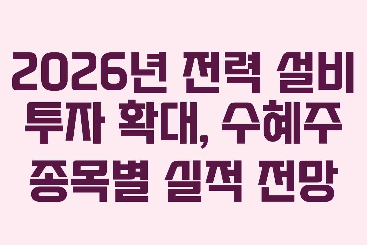 2026년-전력-설비-투자-확대,-수혜주-종목별-실적-전망