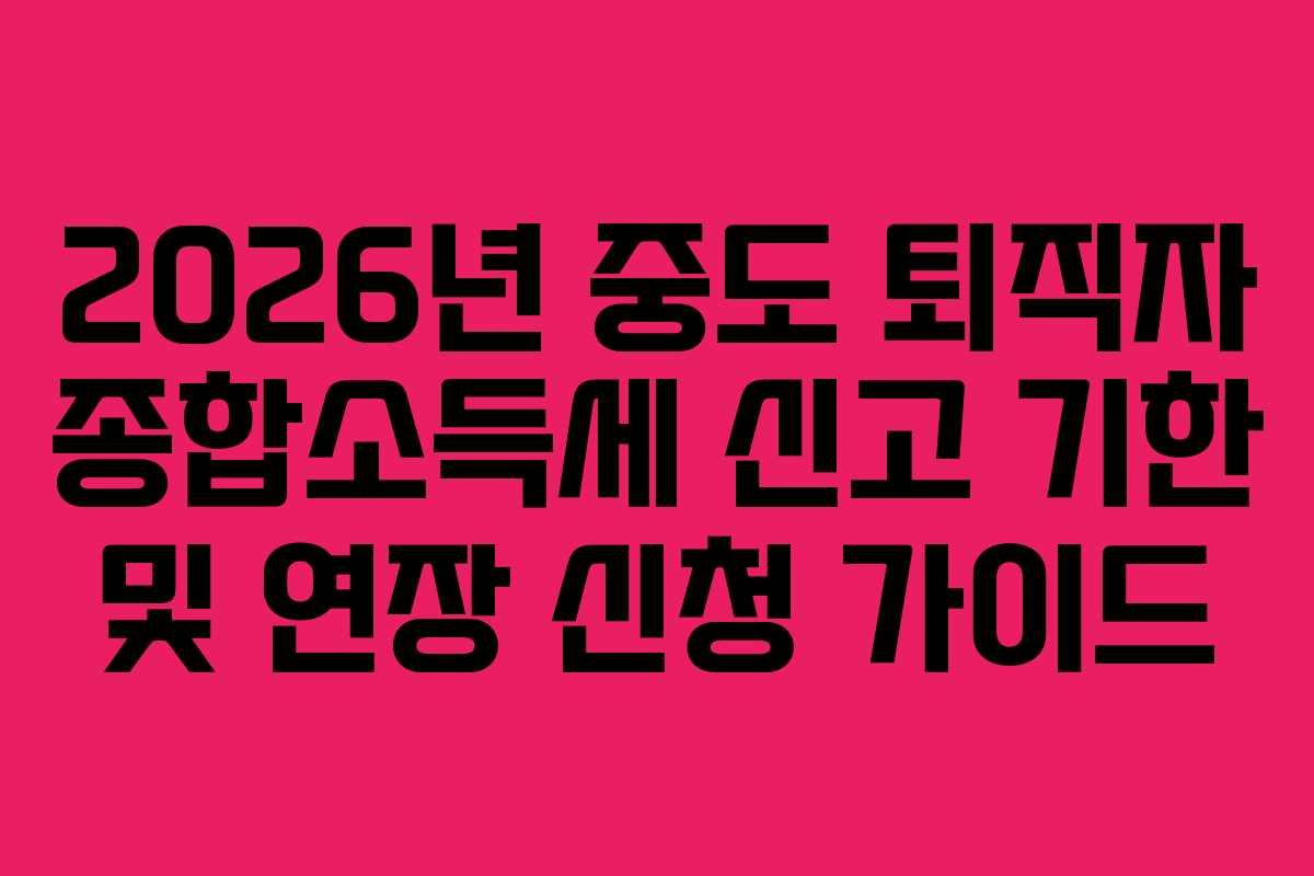 2026년-중도-퇴직자-종합소득세-신고-기한-및-연장-신청-가이드