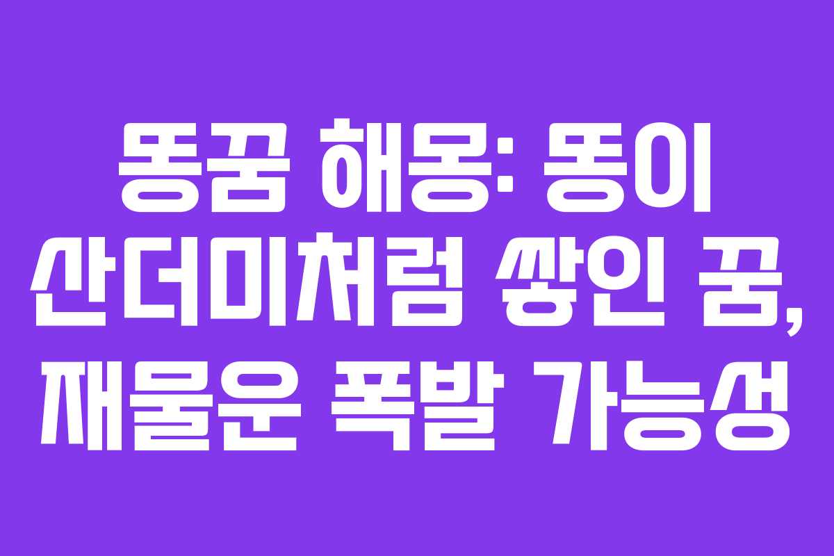 똥꿈-해몽-똥이-산더미처럼-쌓인-꿈,-재물운-폭발-가능성