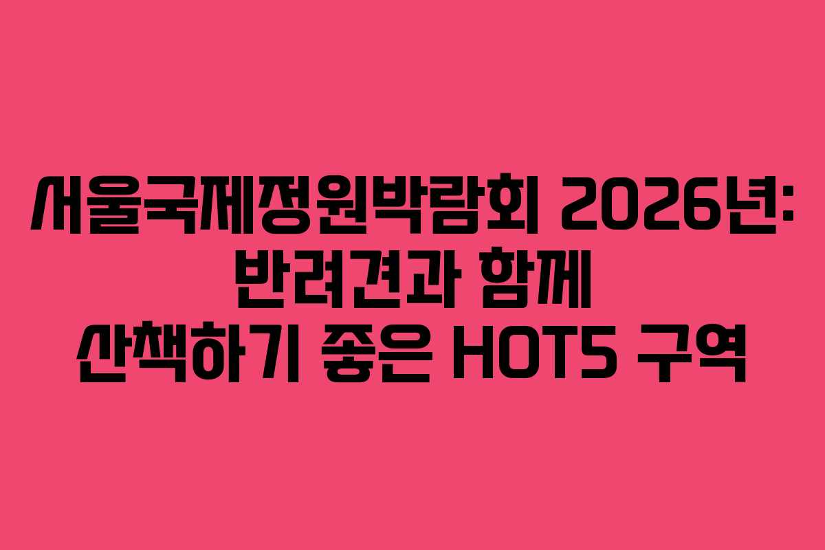 서울국제정원박람회-2026년-반려견과-함께-산책하기-좋은-HOT5-구역