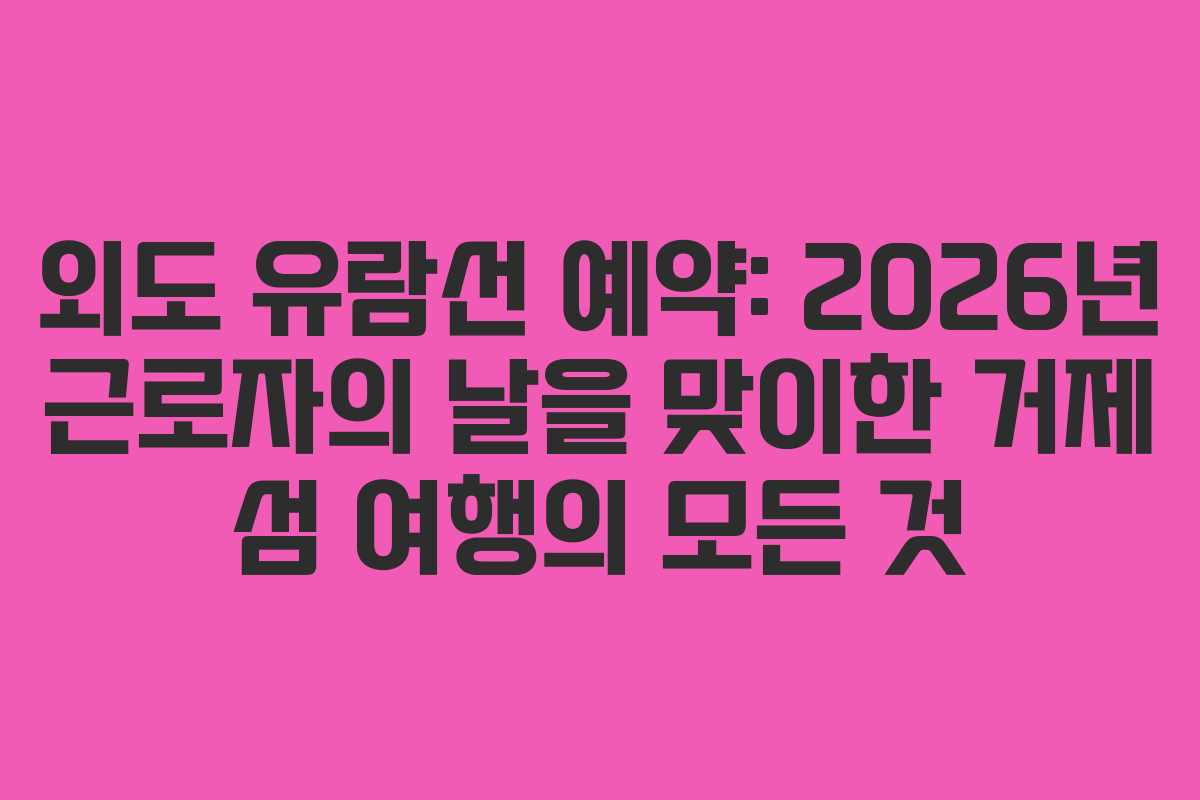 외도-유람선-예약-2026년-근로자의-날을-맞이한-거제-섬-여행의-모든-것