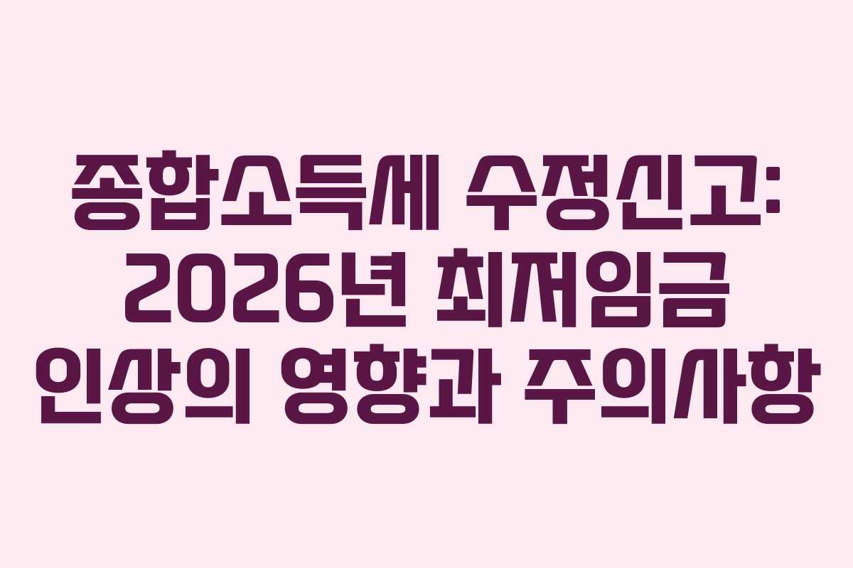 종합소득세-수정신고-2026년-최저임금-인상의-영향과-주의사항